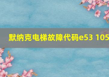 默纳克电梯故障代码e53 105